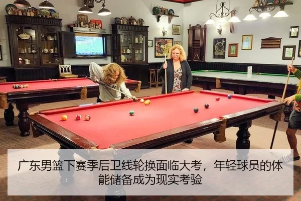 广东男篮下赛季后卫线轮换面临大考，年轻球员的体能储备成为现实考验